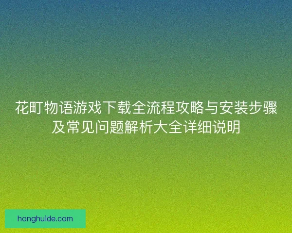 花町物语游戏下载全流程攻略与安装步骤及常见问题解析大全详细说明