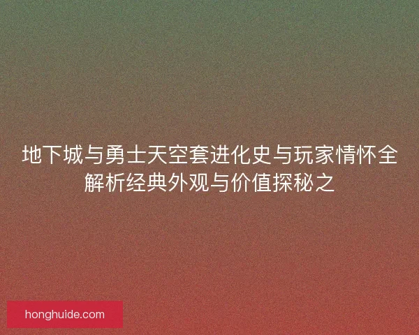 地下城与勇士天空套进化史与玩家情怀全解析经典外观与价值探秘之