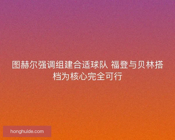 图赫尔强调组建合适球队 福登与贝林搭档为核心完全可行
