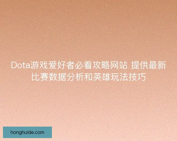 Dota游戏爱好者必看攻略网站 提供最新比赛数据分析和英雄玩法技巧