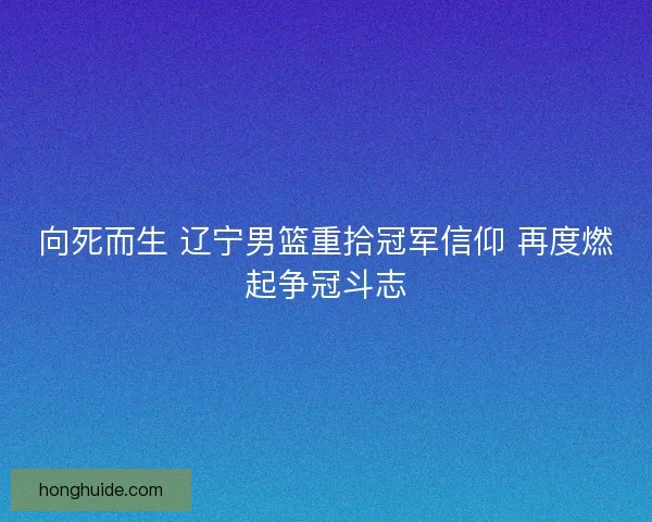 向死而生 辽宁男篮重拾冠军信仰 再度燃起争冠斗志