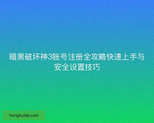 暗黑破坏神3账号注册全攻略快速上手与安全设置技巧
