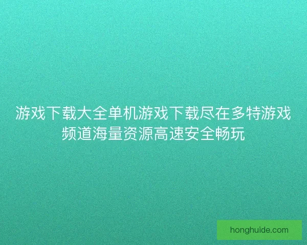 游戏下载大全单机游戏下载尽在多特游戏频道海量资源高速安全畅玩