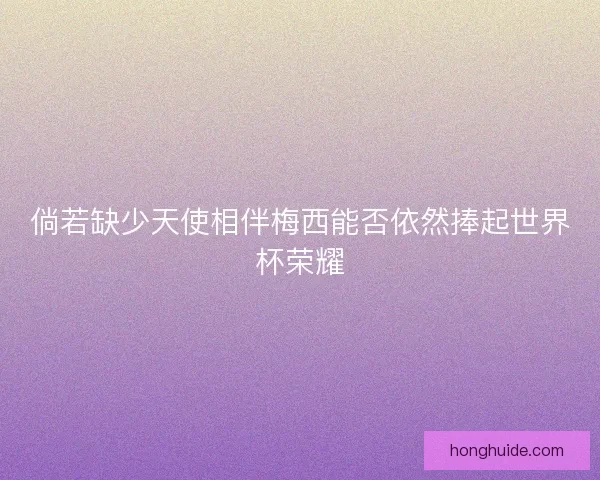 倘若缺少天使相伴梅西能否依然捧起世界杯荣耀
