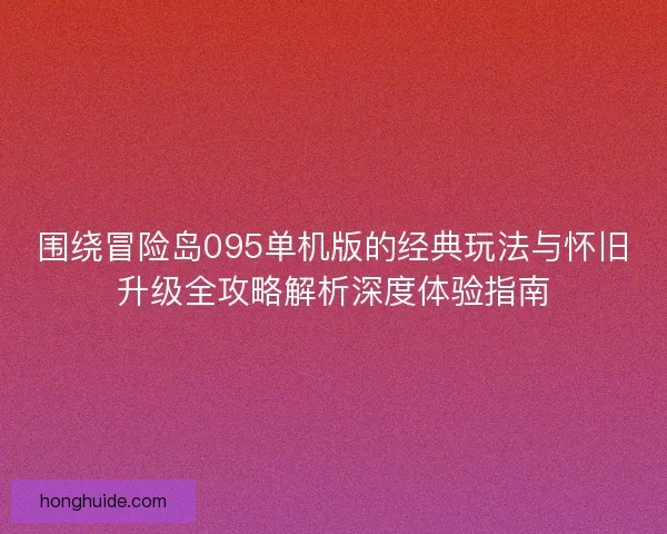 围绕冒险岛095单机版的经典玩法与怀旧升级全攻略解析深度体验指南
