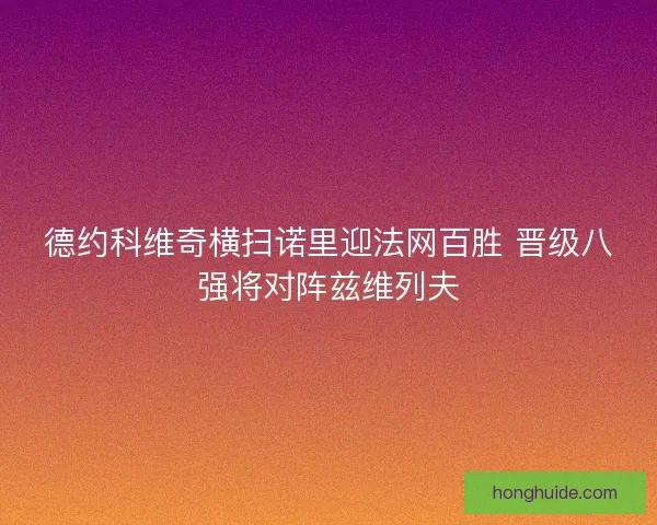 德约科维奇横扫诺里迎法网百胜 晋级八强将对阵兹维列夫